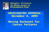DECELERATED APPROVAL November 8, 2005 Moving Backward for Cancer Patients Abigail Alliance for Better Access to Developmental Drugs.