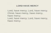 LORD HAVE MERCY Lord, have mercy; Lord, have mercy. Christ, have mercy, have mercy, have mercy. Lord, have mercy; Lord, have mercy, have mercy.