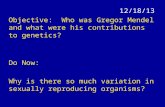 12/18/13 Objective: Who was Gregor Mendel and what were his contributions to genetics? Do Now: Why is there so much variation in sexually reproducing organisms?