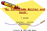 “My favourite writer and book” “My favourite writer and book” V grade Teacher: Latifa Mikayilova School № 189-190 Baku.