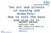 @helenbevan The art and science of nursing and midwifery: How to rock the boat and stay in it Helen Bevan Delivery team NHS Improving Quality @helenbevan.