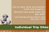 Let us have wine and women, mirth and laughter, Sermons and soda water the day after. - Lord George Gordon Byron from Don Juan, 1819 Individual Trip Sites.