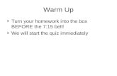 Warm Up Turn your homework into the box BEFORE the 7:15 bell! We will start the quiz immediately.