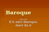 Baroque (1600-1700) If it ain’t Baroque, don’t fix it.