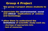 Group 4 Project The group 4 project allows students to appreciate the environmental, social and ethical implications of science and technology. appreciate.