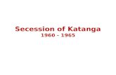 Secession of Katanga 1960 - 1965. Focus for Contextualisation Why did Katanga secede from independent Congo? What were the immediate effects of this secession?