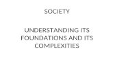 SOCIETY UNDERSTANDING ITS FOUNDATIONS AND ITS COMPLEXITIES.