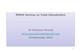 PRIME Seminar on Trade Liberalization Dr Manzoor Ahmad drmanzoorahmad@gmail.com 24 November 2015 PRIME Seminar on Trade Liberalization Dr Manzoor Ahmad.