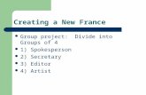Creating a New France Group project: Divide into Groups of 4 1) Spokesperson 2) Secretary 3) Editor 4) Artist.
