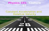 Physics 101: Lecture 7, Pg 1 Constant Acceleration and Relative Velocity Constant Acceleration and Relative Velocity Physics 101: Lecture 07.