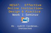 HE547: Effective Online Instruction—Design & Practice Week 1 Seminar Dr. Judith Cardenas, Instructor.