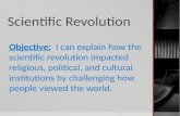 Scientific Revolution Objective: I can explain how the scientific revolution impacted religious, political, and cultural institutions by challenging how.