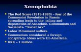 Xenophobia The Red Scare (1919-1920) – fear of the Communist Revolution in Russia spreading leads to the jailing and deportation of Anarchist, Communists.