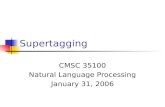 Supertagging CMSC 35100 Natural Language Processing January 31, 2006.
