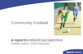 Community Football a sportscotland perspective Stewart Harris Chief Executive.