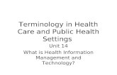 Terminology in Health Care and Public Health Settings Unit 14 What is Health Information Management and Technology?