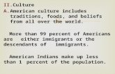 II.Culture A.American culture includes traditions, foods, and beliefs from all over the world. More than 99 percent of Americans are either immigrants.