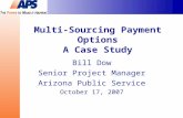 Multi-Sourcing Payment Options A Case Study Bill Dow Senior Project Manager Arizona Public Service October 17, 2007.