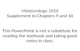 Meteorology 1010 Supplement to Chapters 9 and 10 This PowerPoint is not a substitute for reading the textbook and taking good notes in class.