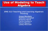 Use of Modeling to Teach Algebra Group Members Matthew Campbell Breanna Harrill Carrie Lineberry Kenny Nguyen Lesley Percival? EMS 513 Teaching and Learning.