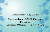 December 13, 2015 December 2015 Prayer Focus: Living Water – John 7:38.