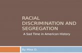 RACIAL DISCRIMINATION AND SEGREGATION By Miss O. A Sad Time in American History.