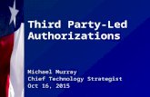 Third Party-Led Authorizations Michael Murray Chief Technology Strategist Oct 16, 2015.