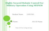 Highly Secured Robotic Control For Military Operation Using MSP430 Student Name USN NO Guide Name H.O.D Name Name Of The College & Dept.