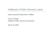 Indiana’s Public Access Laws Lake County Prosecutor’s Office Joe B. Hoage Indiana Public Access Counselor April 18, 2012.