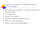 1 Seneca College of Applied Arts & Technology Welcome to IBC233 – iSeries Business Computing Introduction About Yourself iSeries AS/400 experience CPD.