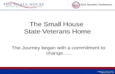 2012 Summer Conference The Small House State Veterans Home The Journey began with a commitment to change…..