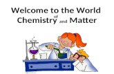 Welcome to the World of Chemistry and Matter –Chemistry is the study of the composition/properties of matter the changes that matter undergoes. What.