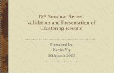 DB Seminar Series: Validation and Presentation of Clustering Results Presented by: Kevin Yip 26 March 2003.