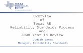 Overview of Texas RE Reliability Standards Process and 2008 Year in Review Judith James Manager, Reliability Standards.