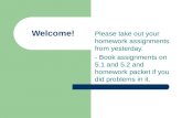 Welcome! Please take out your homework assignments from yesterday. - Book assignments on 5.1 and 5.2 and homework packet if you did problems in it.