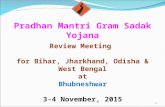 Pradhan Mantri Gram Sadak Yojana Review Meeting for Bihar, Jharkhand, Odisha & West Bengal at Bhubneshwar 3-4 November, 2015 1.