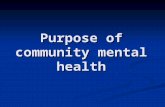 Purpose of community mental health. Although the purpose of community mental health is a complex matter, the writer's view (which is certainly not the.