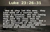 Luke 23:26-31 Now as they led Him away, they laid hold of a certain man, Simon a Cyrenian, who was coming from the country, and on him they laid the cross.