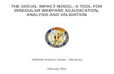 THE SOCIAL IMPACT MODEL: A TOOL FOR IRREGULAR WARFARE ADJUDICATION, ANALYSIS AND VALIDATION TRADOC Analysis Center – Monterey February 2011.