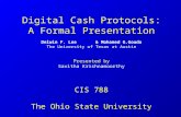 Digital Cash Protocols: A Formal Presentation Delwin F. Lee & Mohamed G.Gouda The University of Texas at Austin Presented by Savitha Krishnamoorthy CIS.
