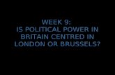 WEEK 9: IS POLITICAL POWER IN BRITAIN CENTRED IN LONDON OR BRUSSELS?
