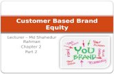 Lecturer – Md Shahedur Rahman Chapter 2 Part 2 Customer Based Brand Equity.