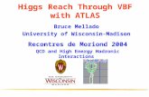 Higgs Reach Through VBF with ATLAS Bruce Mellado University of Wisconsin-Madison Recontres de Moriond 2004 QCD and High Energy Hadronic Interactions.