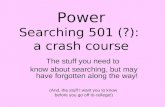 Power Searching 501 (?): a crash course The stuff you need to know about searching, but may have forgotten along the way! (And, the stuff I want you to.