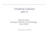 Georgia Institute of Technology Creating Classes part 2 Barb Ericson Georgia Institute of Technology June 2006.