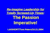 Re-imagine Leadership for Totally Screwed-Up Times: The Passion Imperative! LdrSHORT/Tom Peters/10.21.2004.