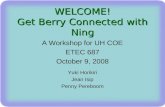 WELCOME! Get Berry Connected with Ning A Workshop for UH COE ETEC 687 October 9, 2008 Yuki Horikiri Jean Isip Penny Pereboom.