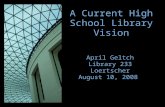 A Current High School Library Vision April Geltch Library 233 Loertscher August 10, 2008.