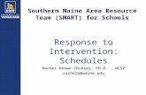 Southern Maine Area Resource Team (SMART) for Schools Rachel Brown-Chidsey, Ph.D., NCSP rachelb@maine.edu Response to Intervention: Schedules.