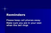 Reminders Please keep cell phones away Make sure you are in your seat when the bell rings.